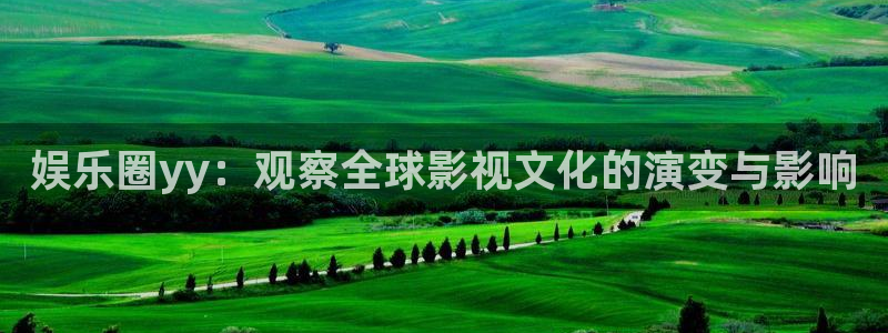 新城平台官网：娱乐圈yy：观察全球影视文化的演变与影响