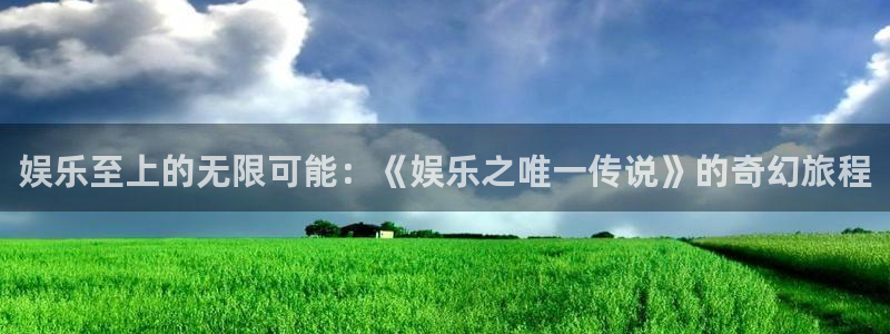 新城平台：娱乐至上的无限可能：《娱乐之唯一传说》的奇幻旅程