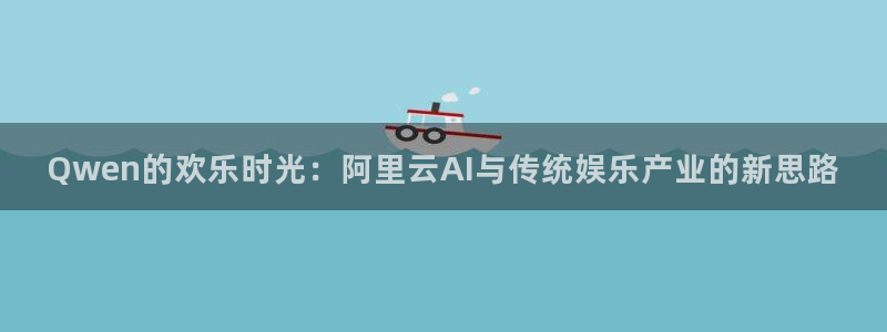 新城平台：Qwen的欢乐时光：阿里云AI与传统娱乐产业的新思路