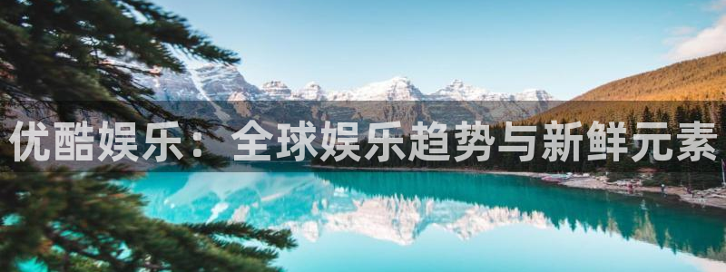 新城平台：优酷娱乐：全球娱乐趋势与新鲜元素